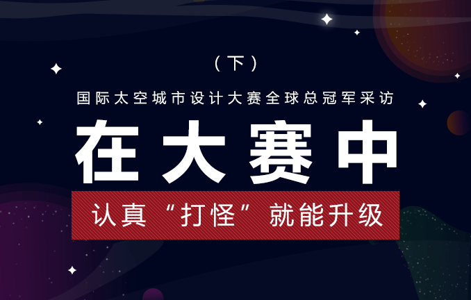 国际太空城市设计大赛：在大赛中认真“打怪”就能升级（下）