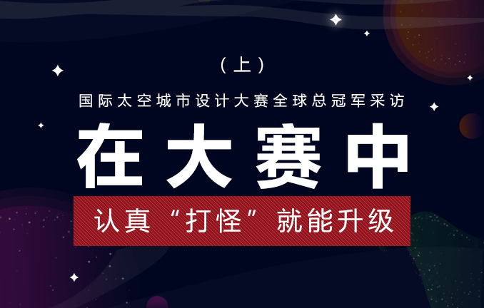 国际太空城市设计大赛：在大赛中认真“打怪”就能升级（上）