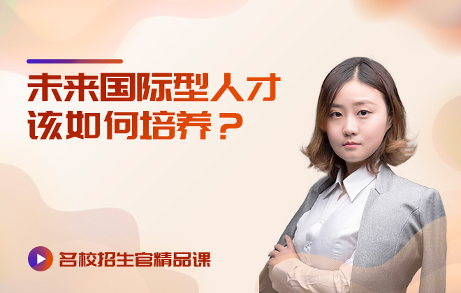 名校招生官精品课：未来国际型人才该如何培养