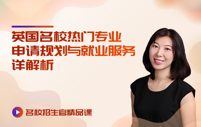 名校招生官精品课：英国名校热门专业申请规划与就业服务详解析