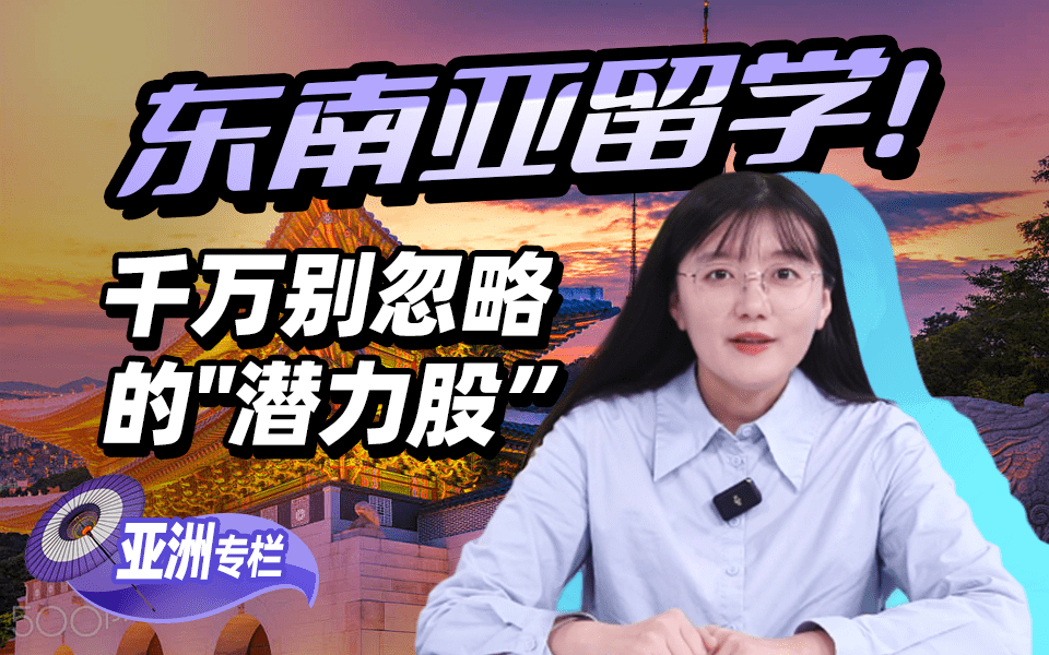 【亚洲留学百问】东南亚留学！千万别忽略的“潜力股”